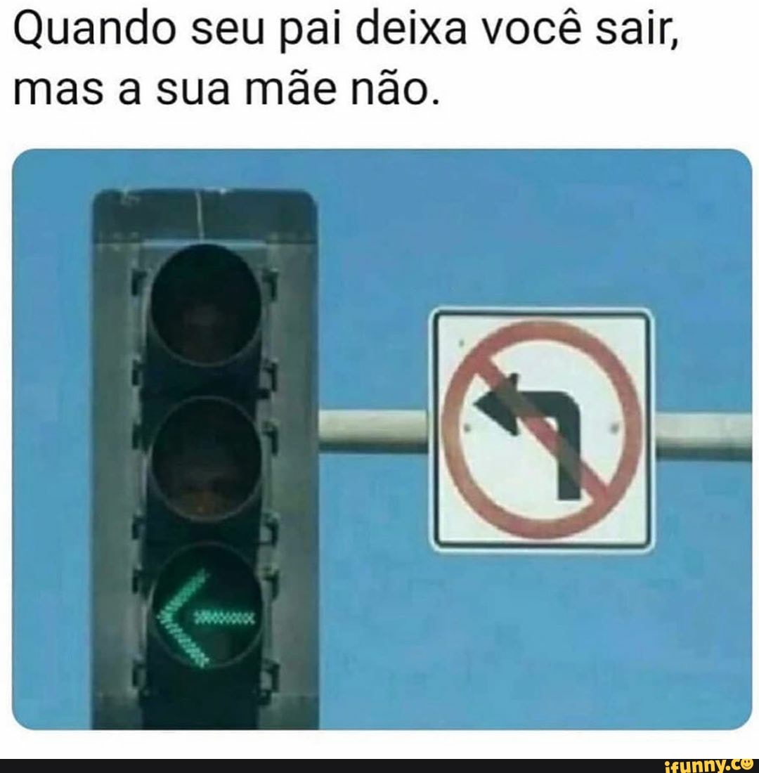 Quando seu pai deixa você sair,
mas a sua mãe não.