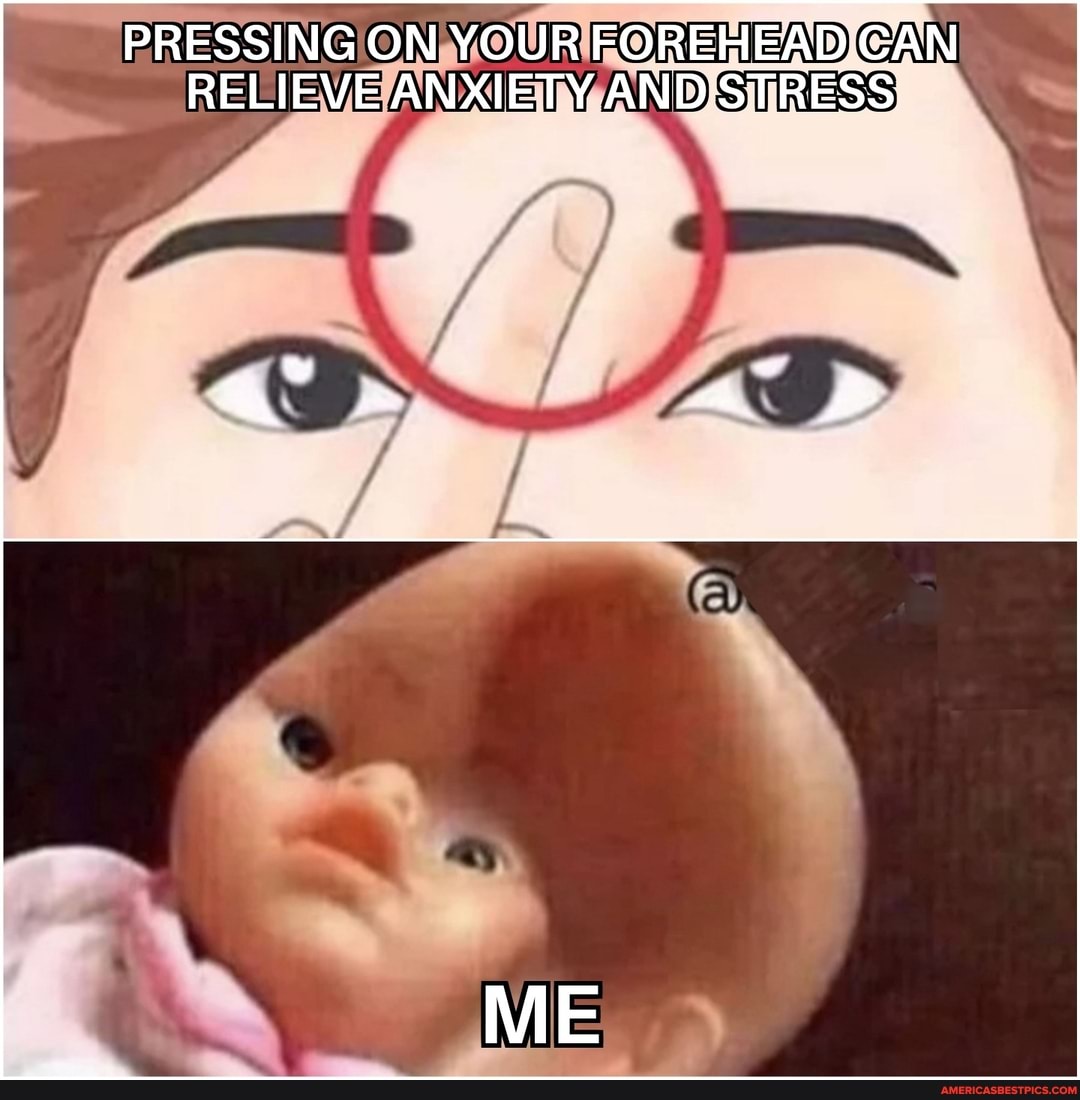 PRESSING ON YOUR FOREHEAD CAN
RELIEVE ANXIETY AND STRESS
ME