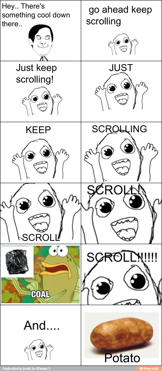 Hey.. There's
something cool down
go ahead keep
there..
scrolling
Just keep JUST
scrolling! es