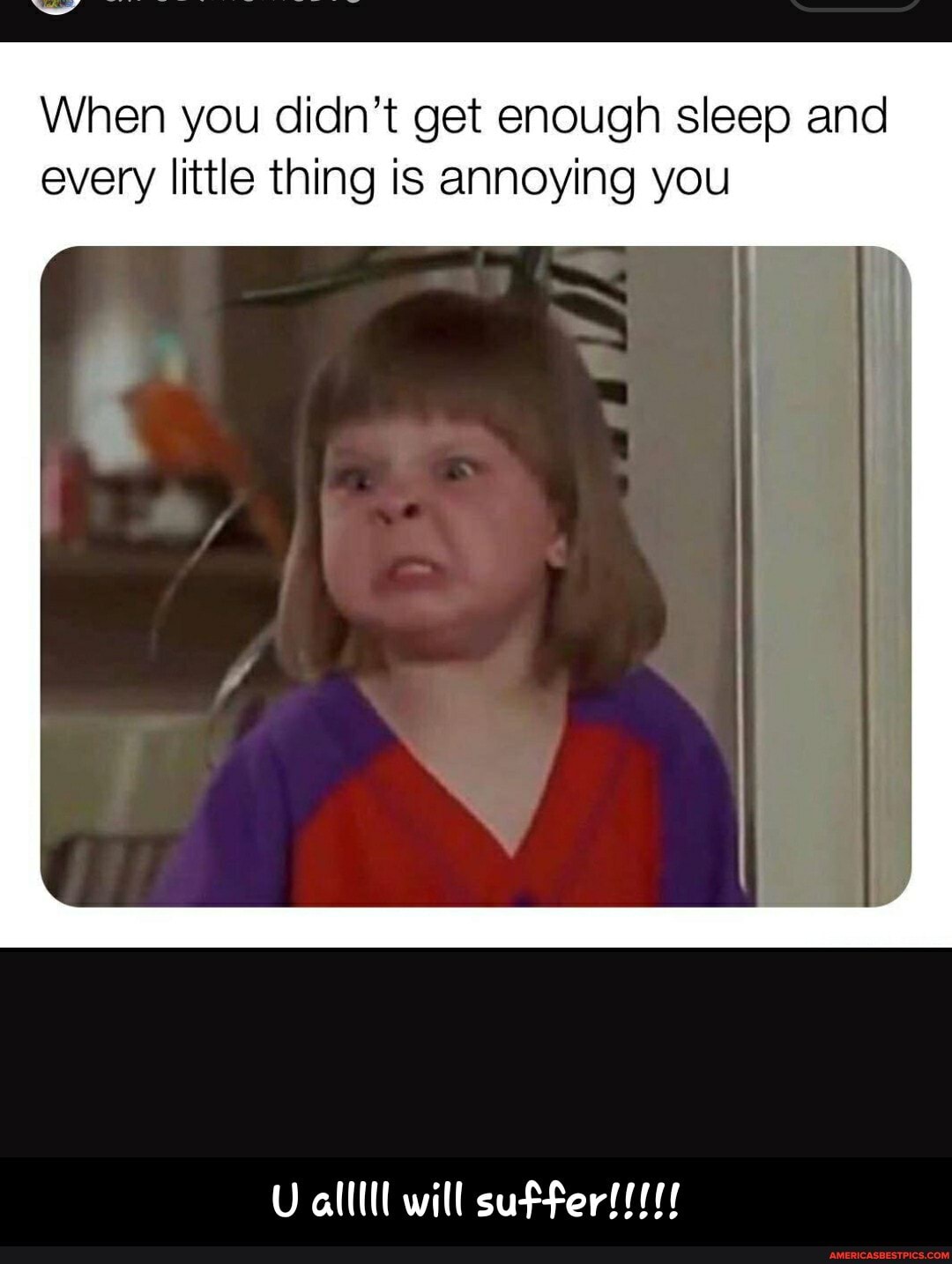 When you didn't get enough sleep and every little thing is annoying you - U alllll will suffer!!!!!