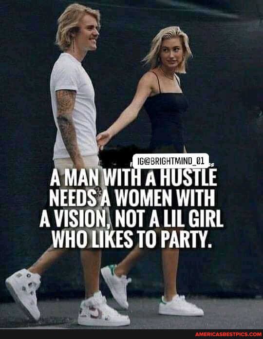 A MAN WITH HUSTLE
NEEDS A WOMEN WITH A VISION, NOT A LIL GIRL
WHO LIKES TO PARTY.