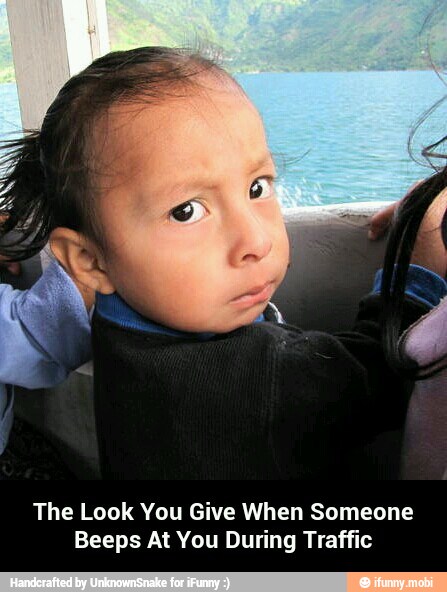 The Look You Give When Someone
Beeps At You During Traffic - The Look You Give When Someone Beeps At You During Traffic