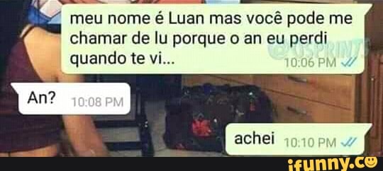 meu nome é
Luan
mas você pode me
chamar de lu porque o an eu perdi