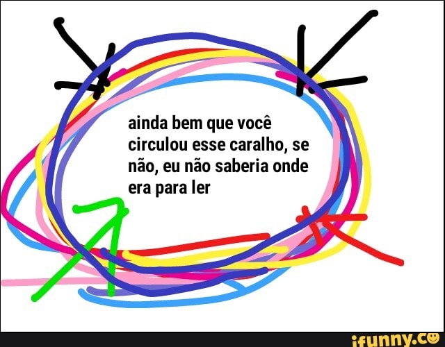 ainda bem que você
circulou esse caralho, se
não, eu não saberia onde
era para ler