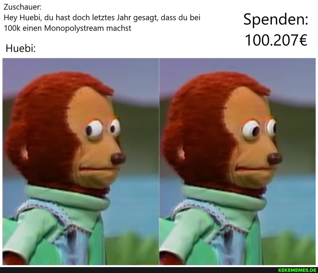 Zuschauer:
Hey Huebi, du hast doch letztes Jahr gesagt, dass du bei
100k einen Monopolystream machst
Huebi:
Spenden: