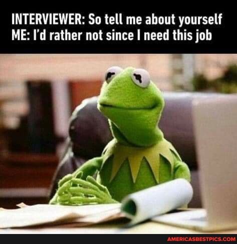 INTERVIEWER: So tell me about yourself
ME: I'd rather not since I need this job