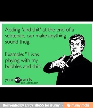 Adding "and shit" at the end of a
sentence, can
make anything
sound thug
Example: "I was
playing with my
bubbles and shit"