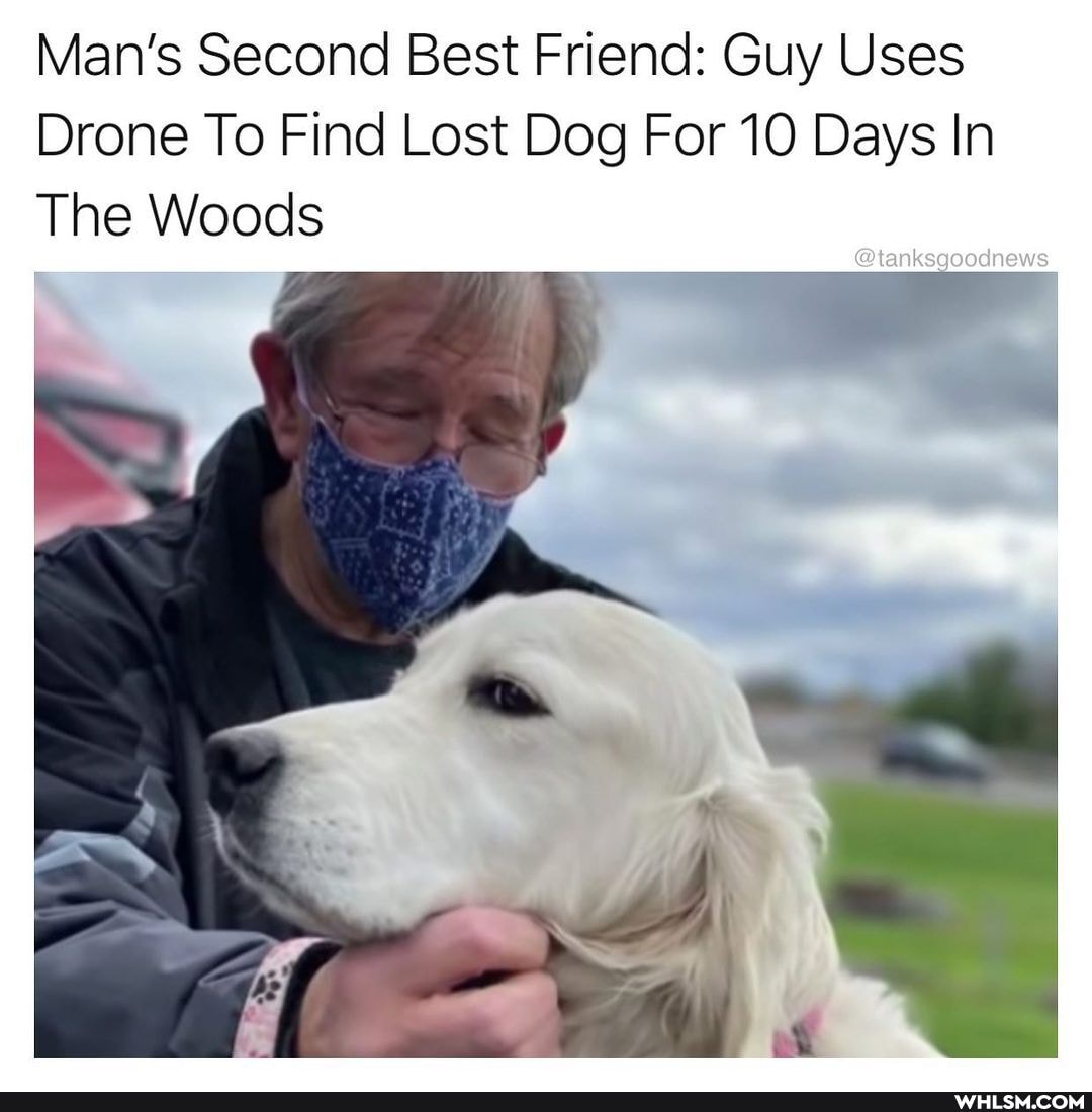 Man's Second Best Friend: Guy Uses
Drone To Find Lost Dog For 10 Days In
The Woods
@tanksgoodnews