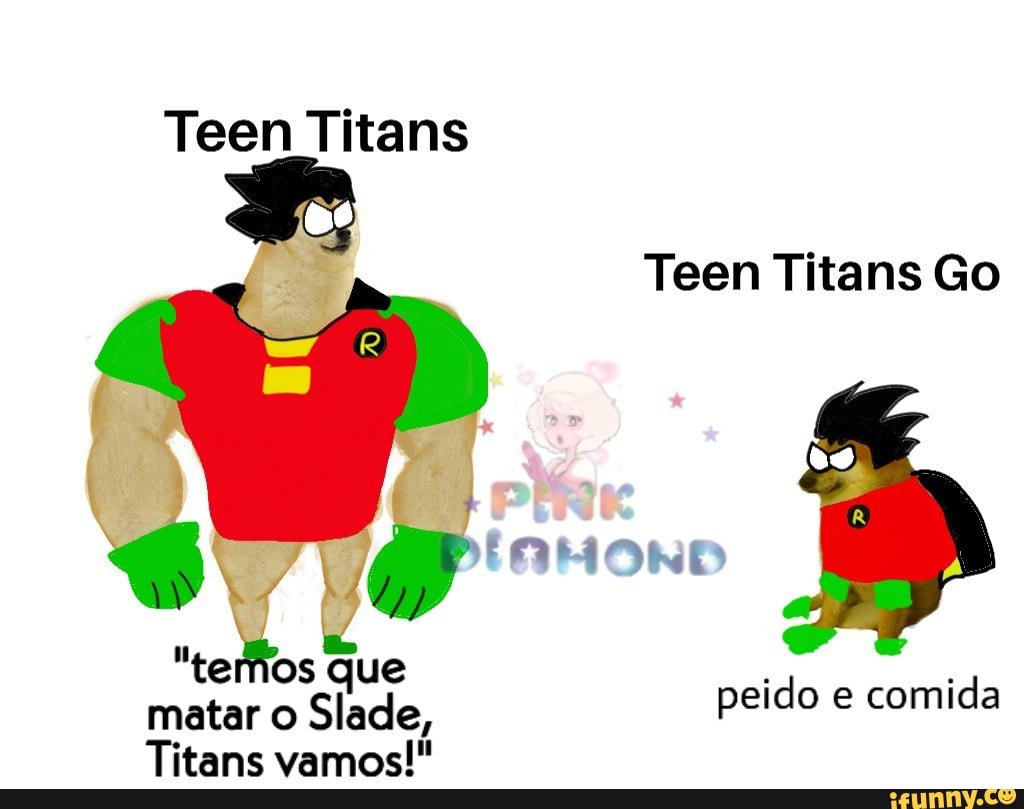 Teen Titans
Teen Titans Go
h
que
matar o
Slade,
Titans vamos!"
peido e
comida