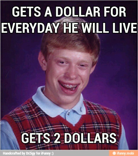 GETS A DOLLAR FOR
EVERYDAY HE WILL LIVE
