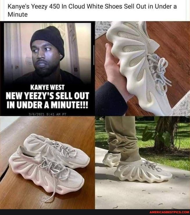 Kanye's Yeezy 450 In Cloud White Shoes Sell Out in Under a
Minute
KANYE WEST NEW YEEZY'S SELL OUT IN UNDER A MINUTE!!!