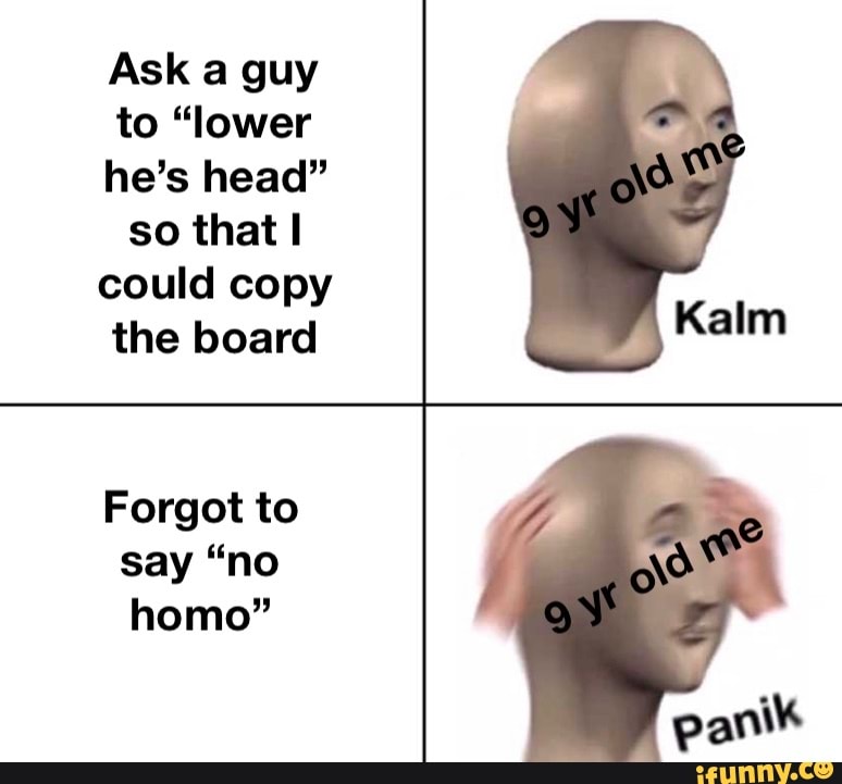 Ask a guy
to "lower
he's head"
so that I
could copy
the board
Forgot to
say "no
homo"