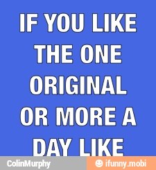 IF YOU LIKE
THE ONE
ORIGINAL
OR MOREA
DAY LIKE