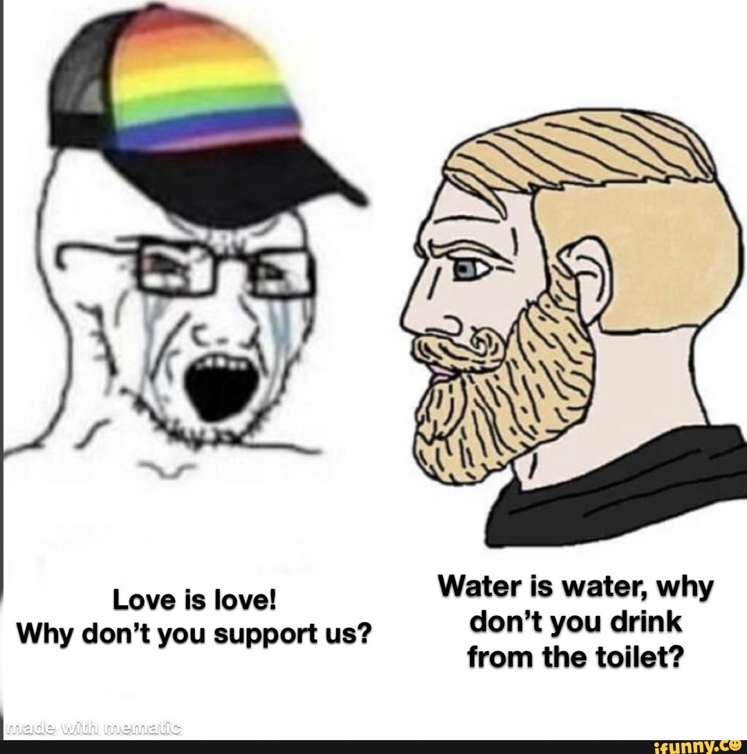 Water Is Water Why Don T You Drink From The Toilet Love Is Love Why Don T You Support Us