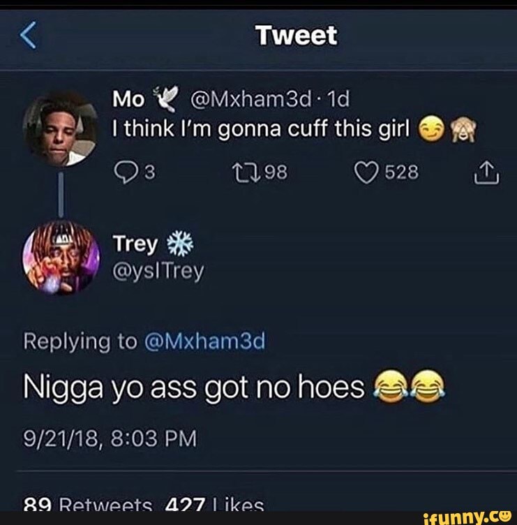E
À I think I'm gonna cuff this girl &
Replying @Mxham3d
Nigga yo ass got no hoes 88