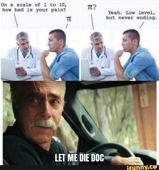 On a how scale bad is of 1 your to 10, pain? Tl? how bad is your pain?
Yeah. Low level, but never ending.
LET ME DIE DOC