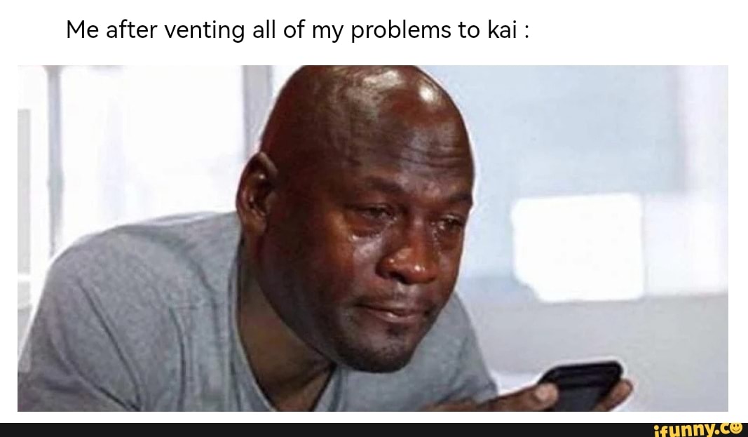 KAI AI Meme | Me after venting all of my problems to Kai: - Me after ...