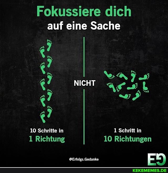 Fokussiere dich auf eine Sache
NICHT
10 Schritte in 1 Schritt in
1 Richtung 10 Richtungen
@Erfolgs.Gedanke EE
