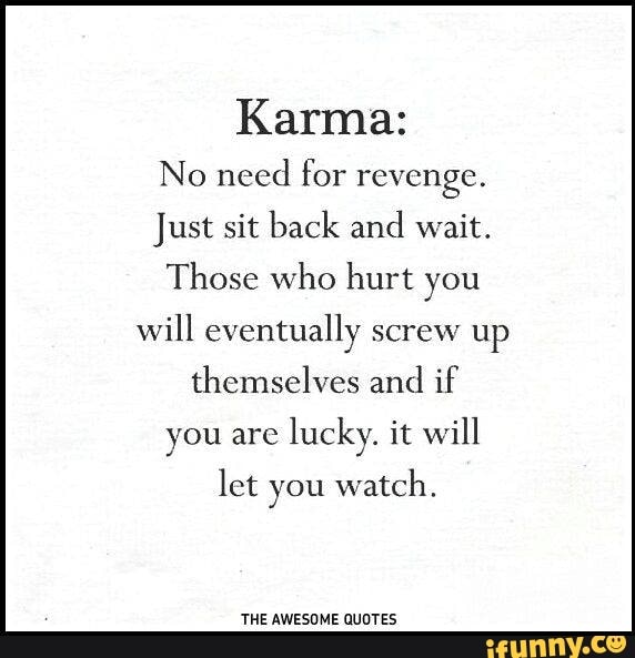 Karma No Need For Revenge Just Sit Back And Wait Those Who Hurt You Will Eventually