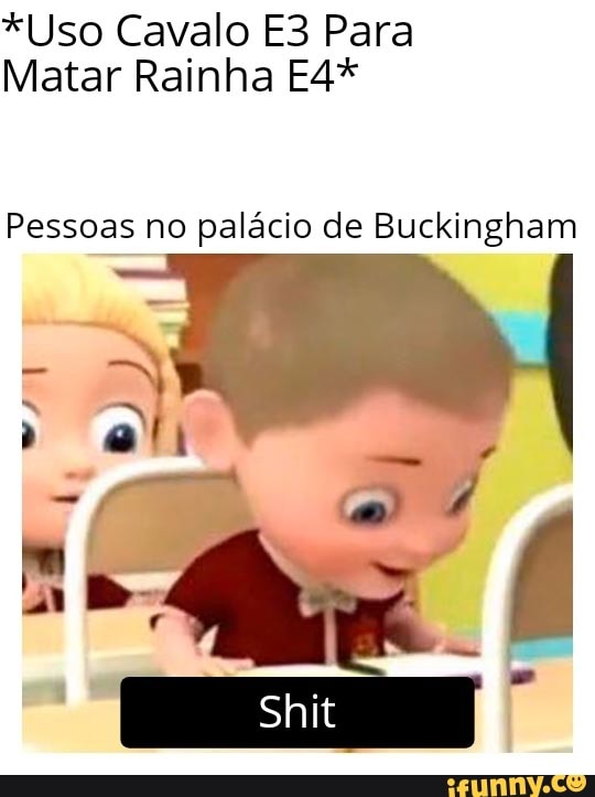 *Uso Cavalo Para
Matar Rainha
Pessoas no palácio de de Buckingham
shit