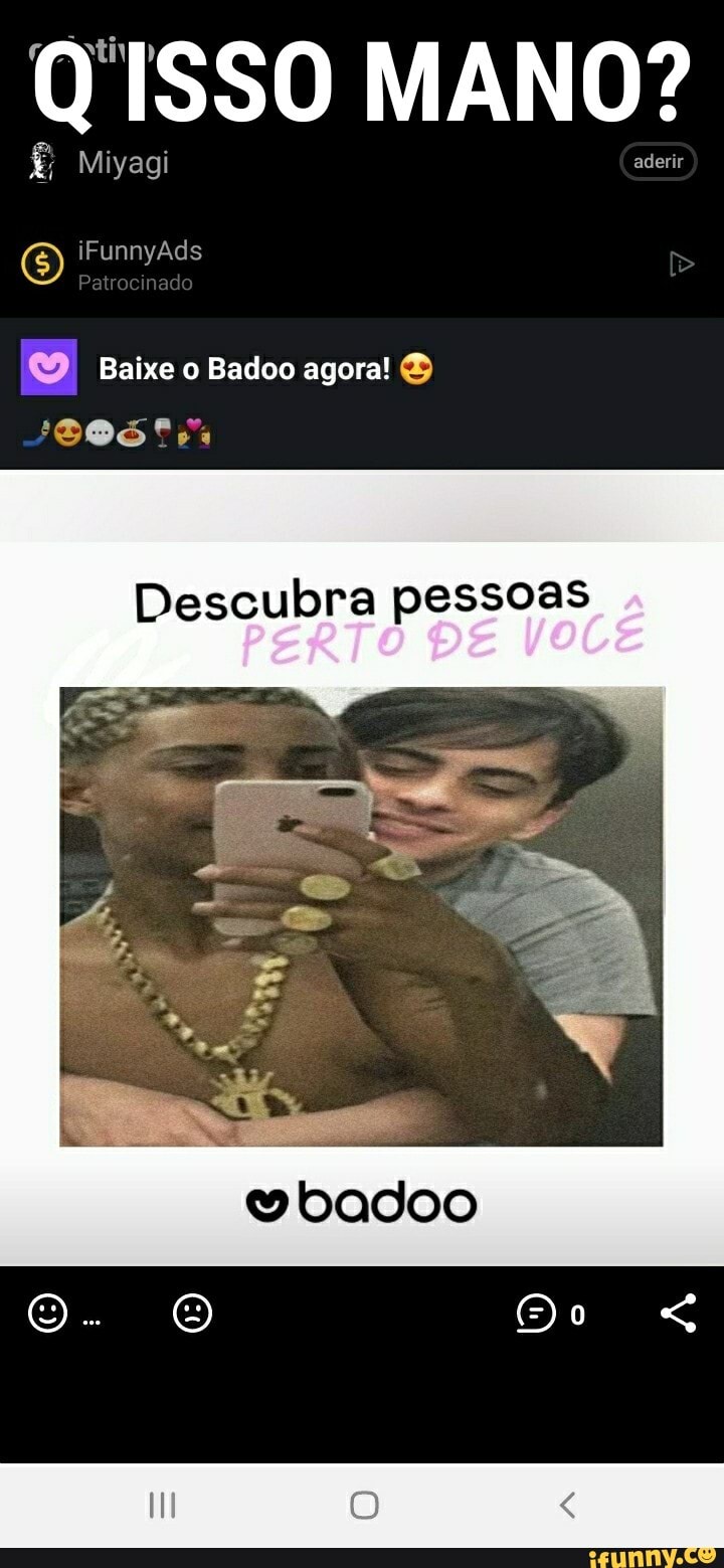 ISSO MANO?
Miyagi aderir
iFunnyAds
Patrocinado
Baixe o Badoo agora!
'DOS
Descubra pessoas
