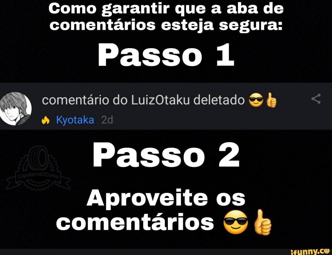 Como garantir que a aba de comentários esteja segura:
Passo 1
comentário do LuizOtaku deletado &
Kyotaka
Passo 2
Aproveite os comentários