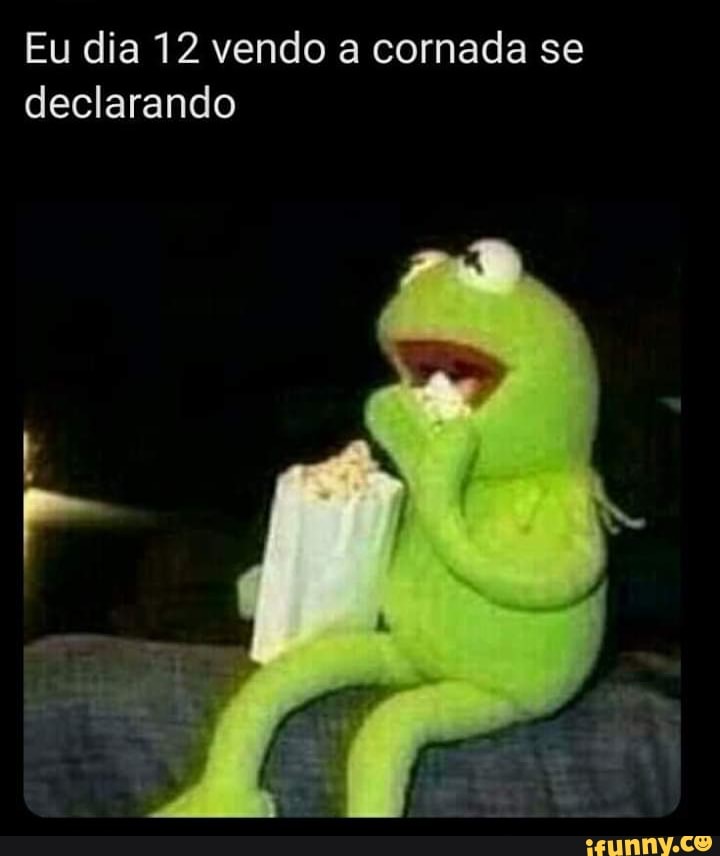 Eu dia 12 vendo a cornada se
declarando