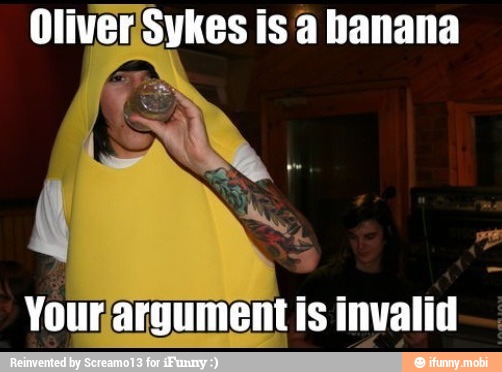 Oliver:Sykes is a banana
Yourargument is invalid
I