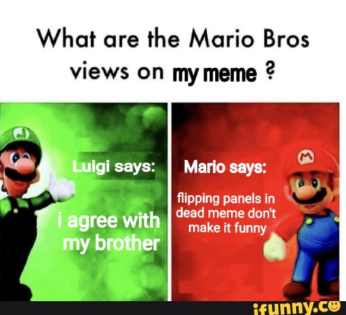 What are the Mario Bros
views on my meme
Mario says:
a
I
flipping panels in
dead meme don't
make it funny