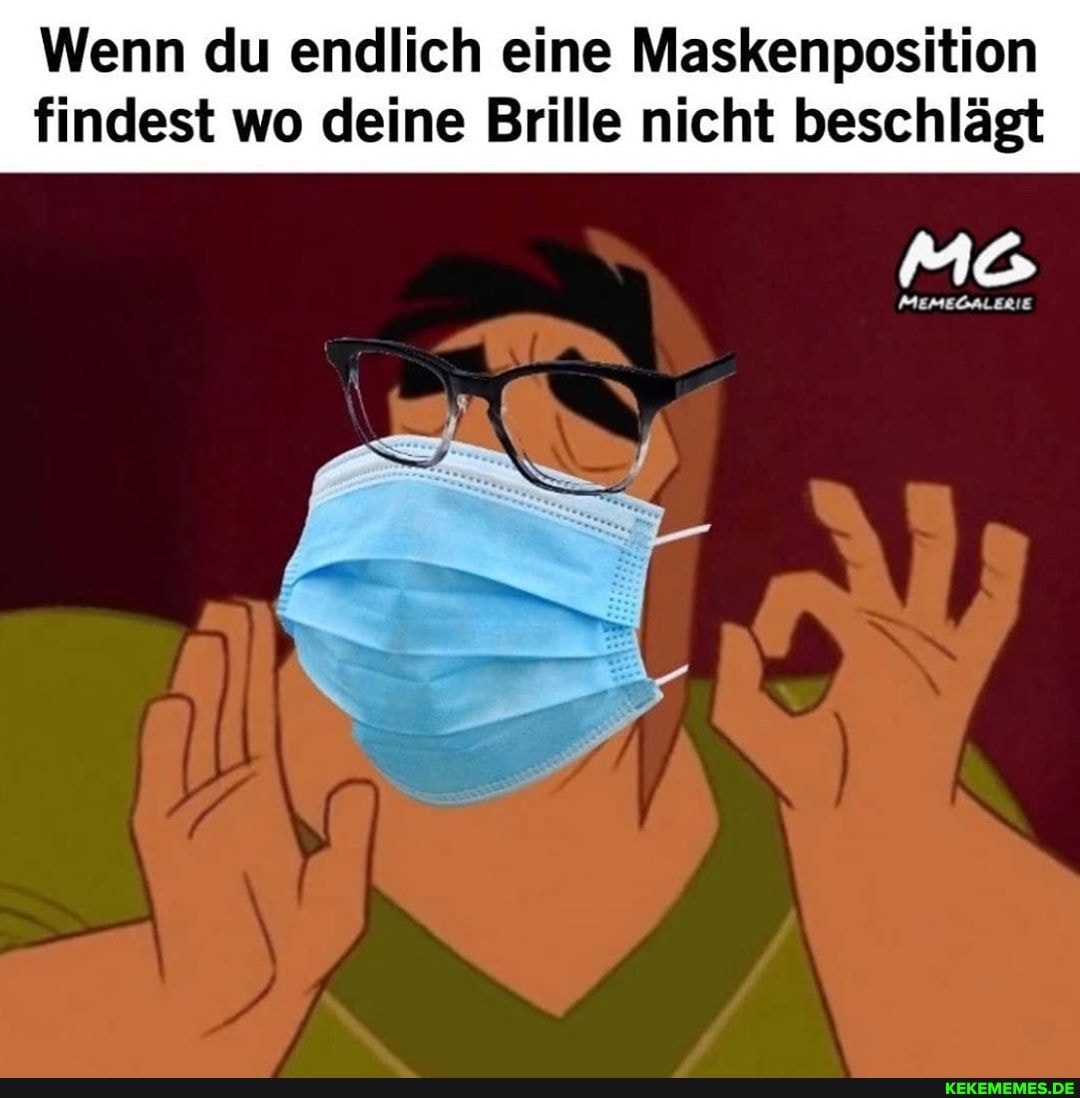 Wenn du endlich eine Maskenposition findest wo deine Brille nicht beschlägt
MEMEOALERIE