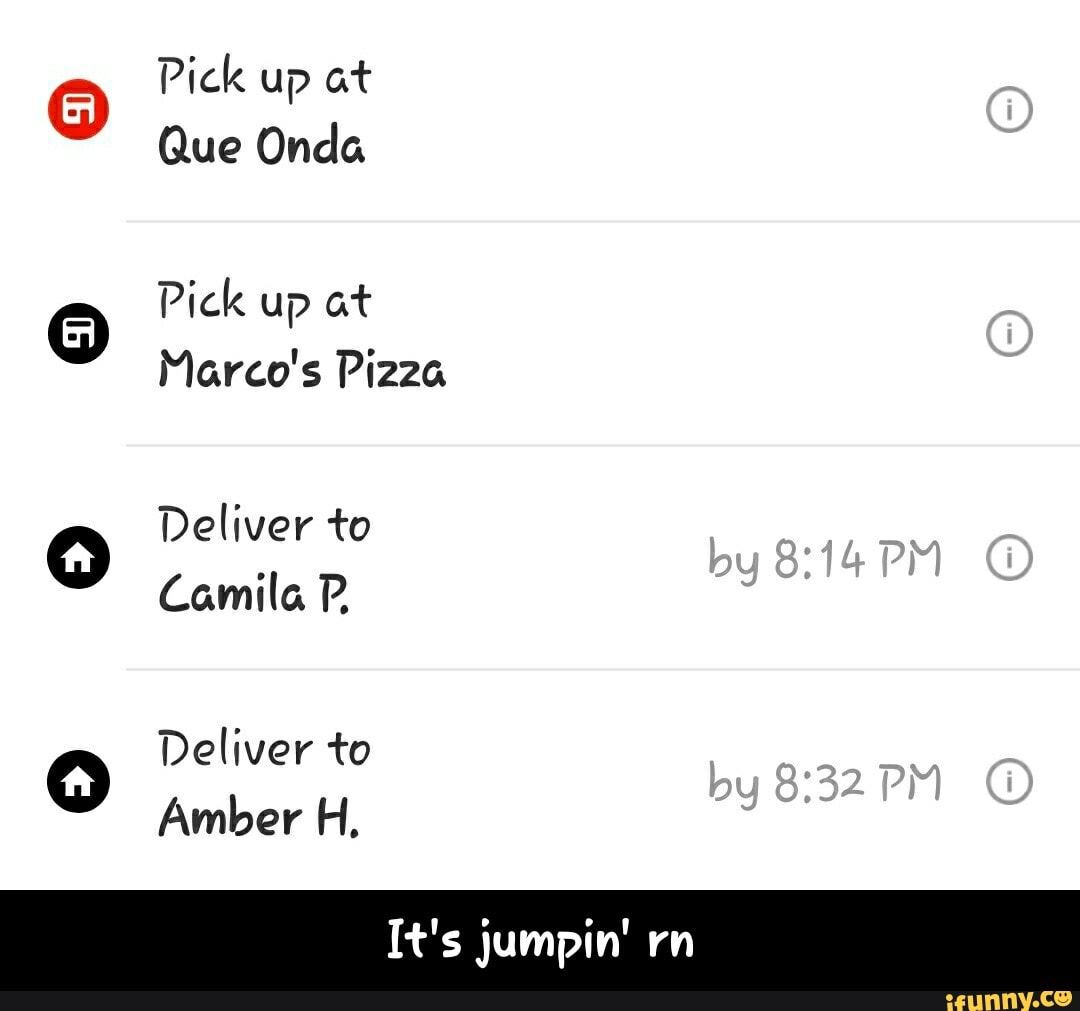Pick up at
O
Que Onda
Marco's Pizza
O Deliver to
Camila P
O Deliver to
Amber H, - It's jumpin' rn