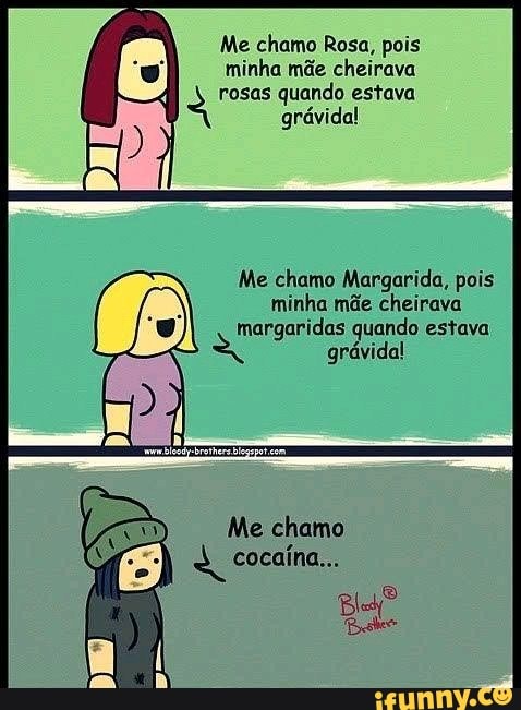 Me chamo Rosa, pois
minha mãe cheirava
rosas quando estava
grávida!
Me chamo Margarida, pois
minha mãe cheirava
margaridas quando estava
grávida!