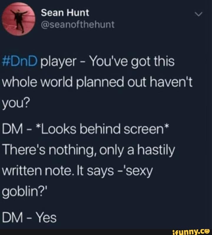 #DnD player You've got this
whole world planned out haven't
you?
*Looks behind screen*
There's nothing, only a hastily
written note. It says -'sexy
