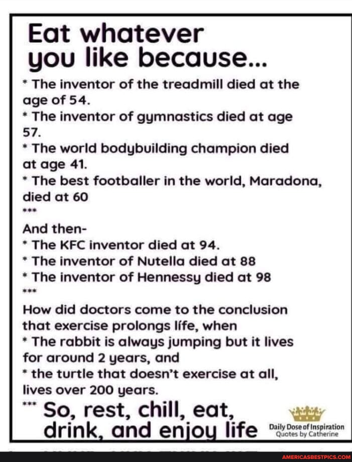 Eat whatever you like because... * The inventor of the treadmill died ...