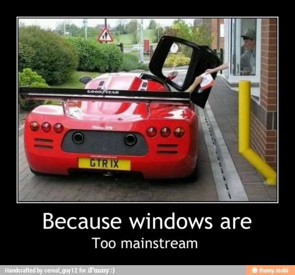 Because windows
are
Too mainstream - Because windows are
Too mainstream