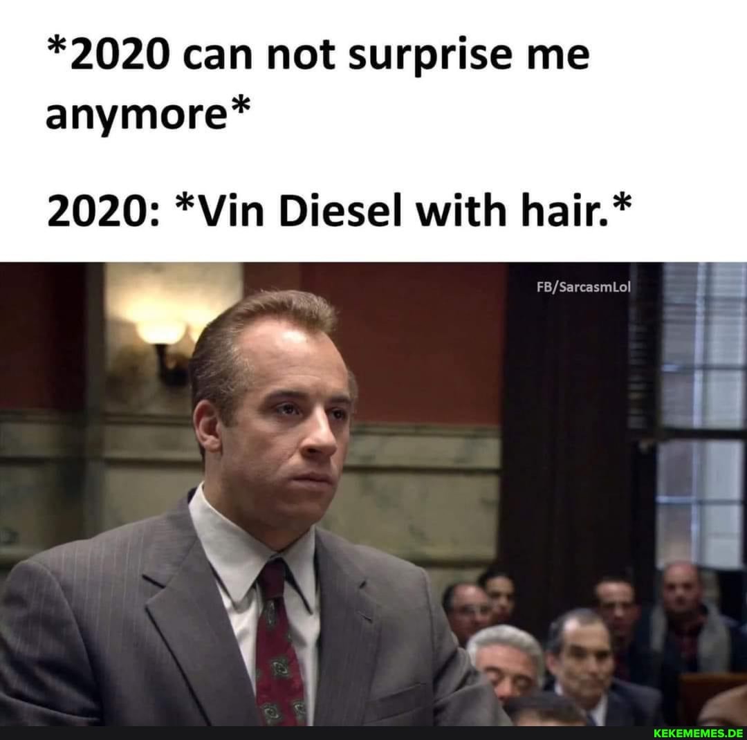 *2020 can not surprise me anymore*
2020: "Win Diesel with hair.*