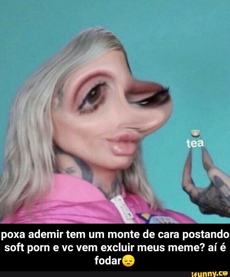 poxa ademir tem um monte de cara postando
soft porn e vc vem excluir meus meme? aí é
fodar® - poxa ademir tem um monte de cara postando soft porn e vc vem excluir meus meme? aí é fodar😔