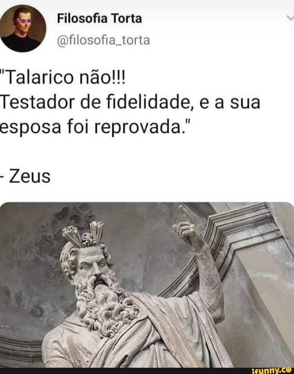 Filosofia Torta
(filosofia torta
"Talarico não!!!
Testador de fidelidade, e a sua esposa foi reprovada.'
- Zeus