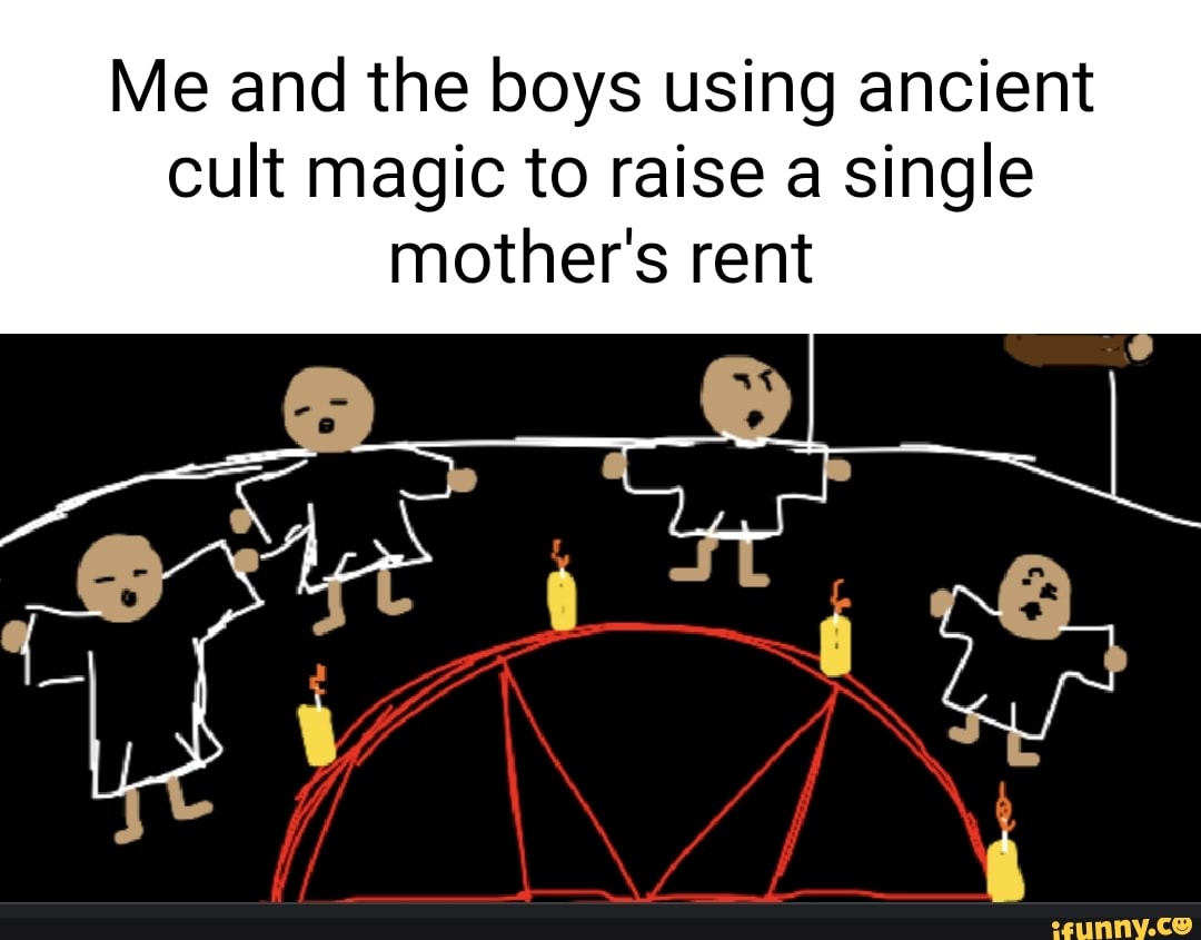 Me and the boys using ancient cult magic to raise a single mother's rent WA iFunny