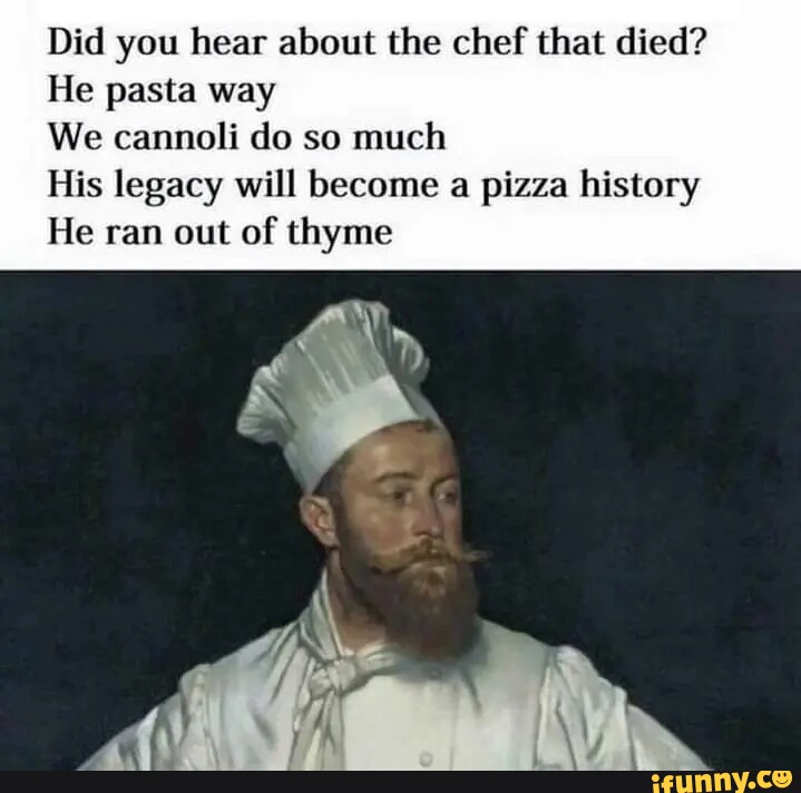 Did you hear about the chef that died? He pasta way We cannoli do so much  His legacy will become a pizza history He ran out of thyme - iFunny Brazil