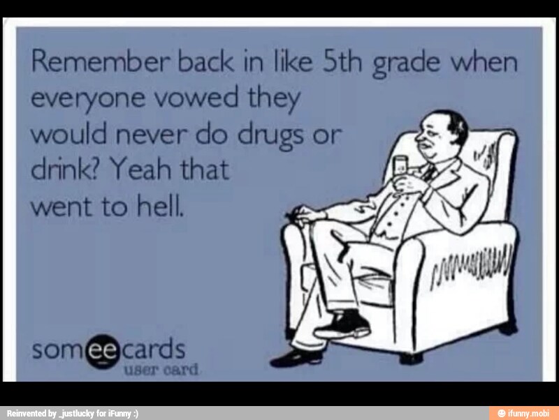 Remember back in like Sth grade when
everyone vowed they
would never
do drugs or
drink? Yeah that
went to hell.
som@cards