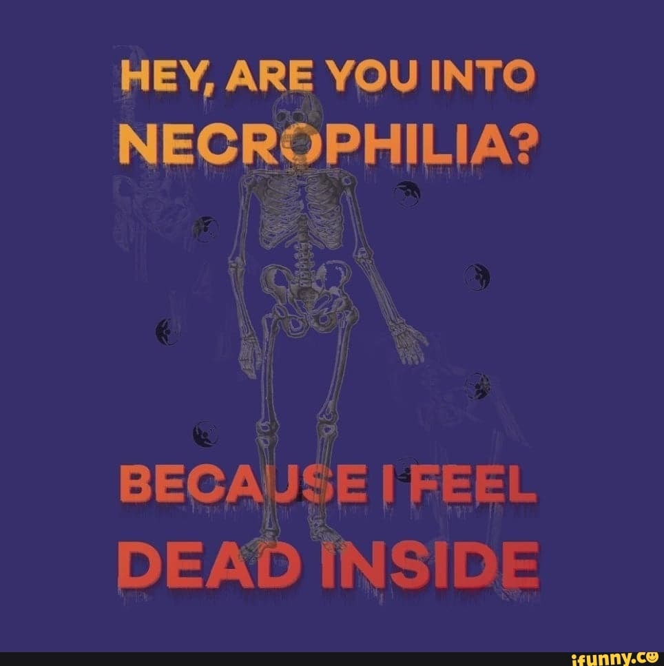 HEY, ARE YOU INTO NFORSPHILIA?
BECAUSE I FEEL DEAD TNSIDE