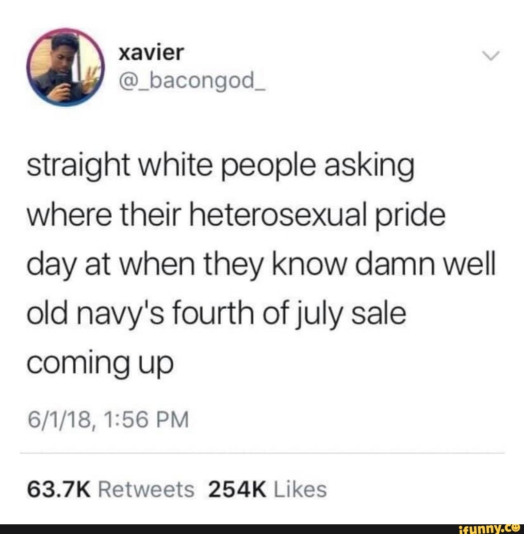 straight white people asking where their heterosexual pride day at when they know damn well old navy's fourth of july sale coming up
PM
