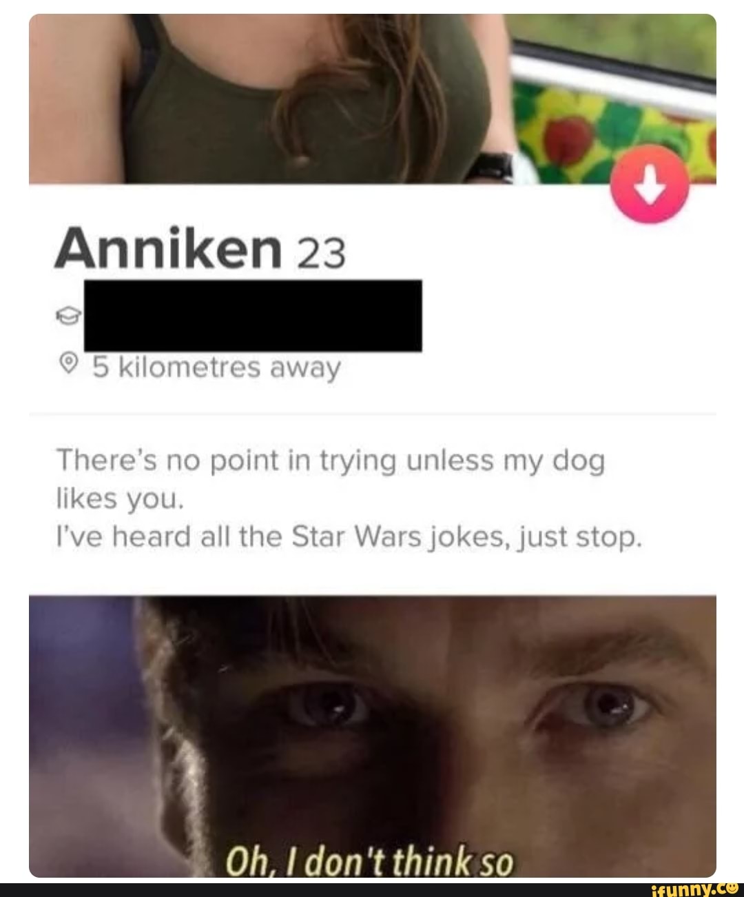 Anniken 23
There's no point in trying unless my dog
likes you,
I've heard all the Star Wars jokes, just stop.
