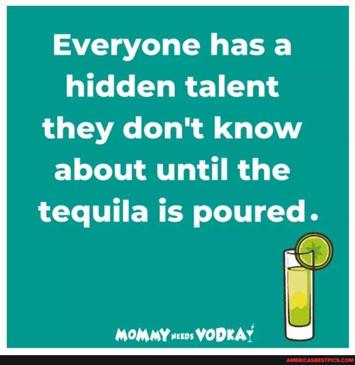 Everyone has a hidden talent
they don't know about until the tequila is poured.
MOMMY VODRAY