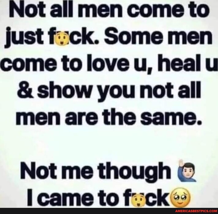 Not all men come to just fack. Some men come to love u, heal u & show ...