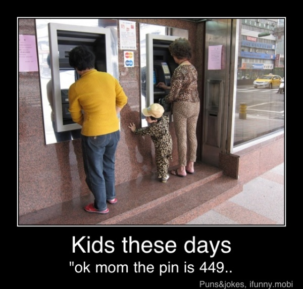 Kids these days - Kids these days
"ok mom the pin is 449..