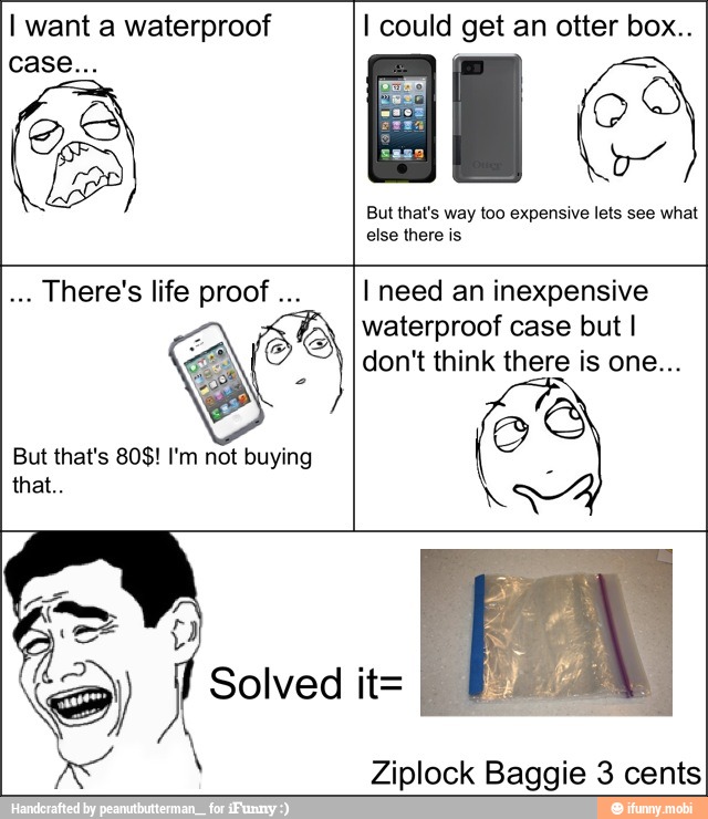 I want a waterproof I could get an otter box..
a
But that's way too expensive lets see what
else there is
I need an inexpensive
waterproof case but I
I
I don't think there is one...
LUCIA
Ziplock Baggie 3 cents