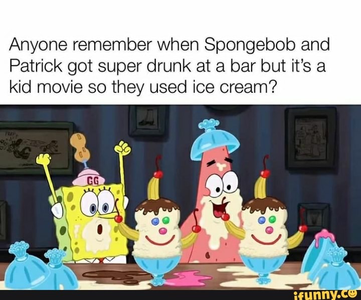 Anyone remember when Spongebob and Patrick got super drunk at a bar but
