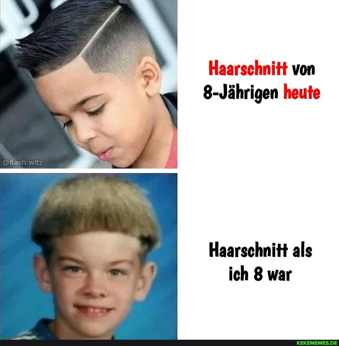 Haarschnitt von
8-Jährigen heute
witz
Haarschnitt als ich 8 war